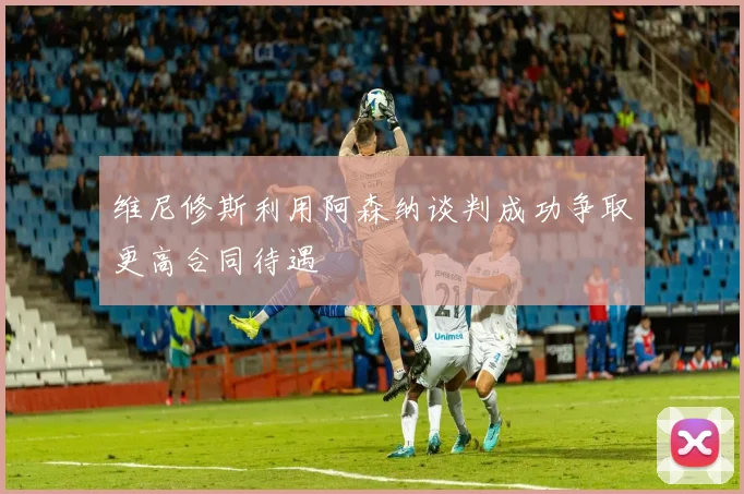 维尼修斯利用阿森纳谈判成功争取更高合同待遇