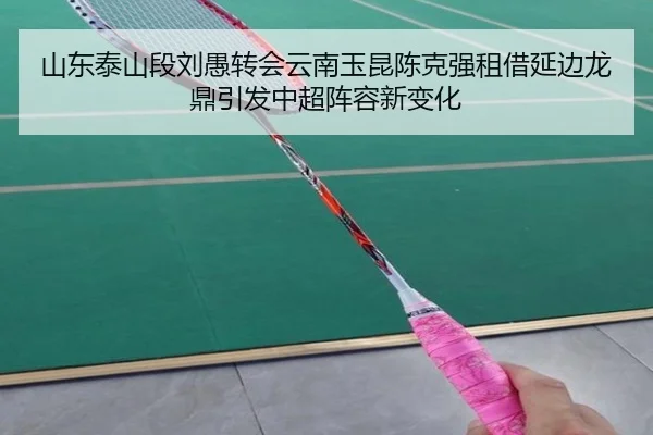 山东泰山段刘愚转会云南玉昆陈克强租借延边龙鼎引发中超阵容新变化