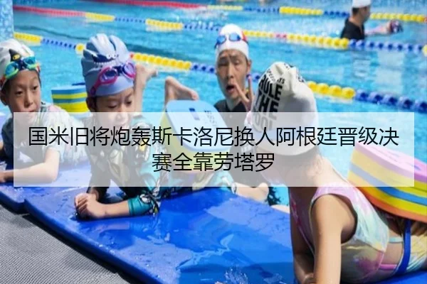 国米旧将炮轰斯卡洛尼换人阿根廷晋级决赛全靠劳塔罗