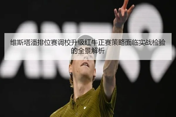 维斯塔潘排位赛调校升级红牛正赛策略面临实战检验的全景解析